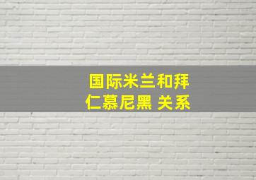 国际米兰和拜仁慕尼黑 关系